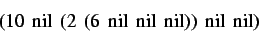 \begin{displaymath}
\text {(10\, nil\, (2\, (6\, nil\, nil\, nil))\, nil\, nil)}
\end{displaymath}